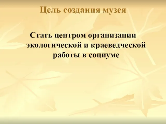 Цель создания музея Стать центром организации экологической и краеведческой работы в социуме