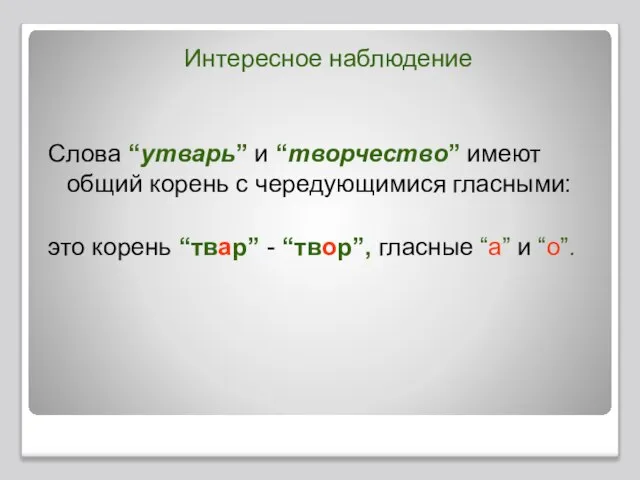 Интересное наблюдение Слова “утварь” и “творчество” имеют общий корень с чередующимися гласными: