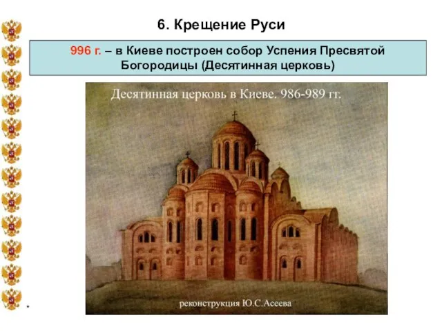 * 6. Крещение Руси 996 г. – в Киеве построен собор Успения Пресвятой Богородицы (Десятинная церковь)