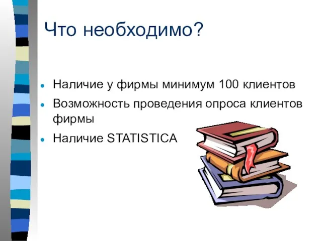 Что необходимо? Наличие у фирмы минимум 100 клиентов Возможность проведения опроса клиентов фирмы Наличие STATISTICA