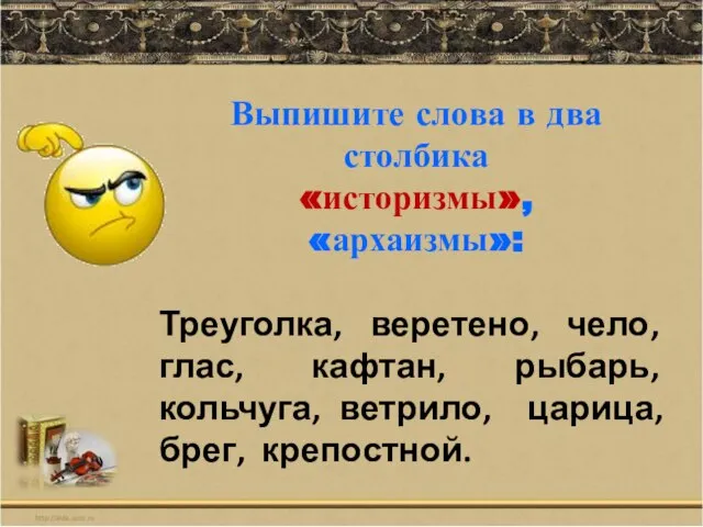 Выпишите слова в два столбика «историзмы», «архаизмы»: Треуголка, веретено, чело, глас, кафтан,