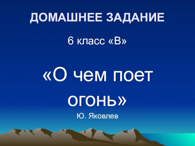 ДОМАШНЕЕ ЗАДАНИЕ 6 класс «В» «О чем поет огонь» Ю. Яковлев