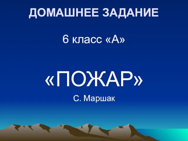 ДОМАШНЕЕ ЗАДАНИЕ 6 класс «А» «ПОЖАР» С. Маршак