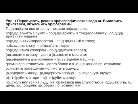 Упр. 1 Переписать, решив орфографические задачи. Выделить приставки, объяснить орфограммы: По(д,дд)елка под