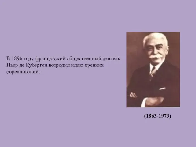 В 1896 году французский общественный деятель Пьер де Кубертен возродил идею древних соревнований. (1863-1973)‏