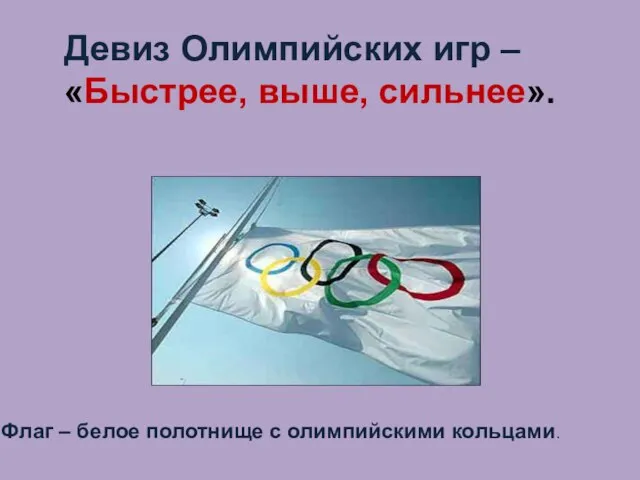 Девиз Олимпийских игр – «Быстрее, выше, сильнее». Флаг – белое полотнище с олимпийскими кольцами.