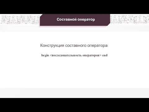 Составной оператор Конструкция составного оператора: begin end