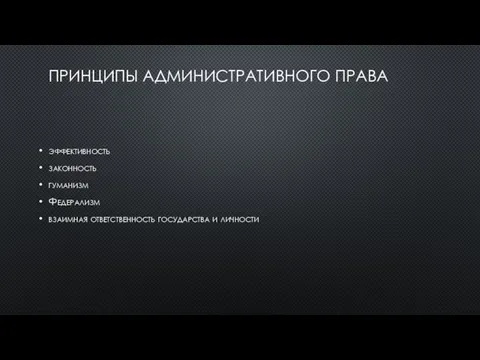 ПРИНЦИПЫ АДМИНИСТРАТИВНОГО ПРАВА эффективность законность гуманизм Федерализм взаимная ответственность государства и личности