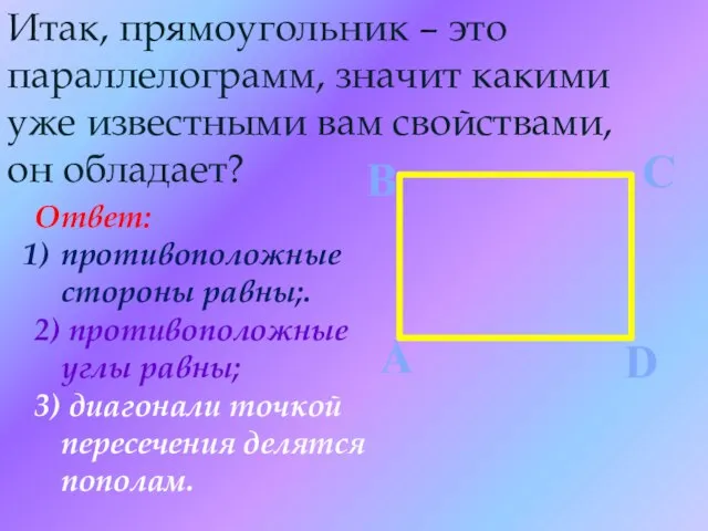 Итак, прямоугольник – это параллелограмм, значит какими уже известными вам свойствами, он