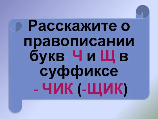 Расскажите о правописании букв Ч и Щ в суффиксе - ЧИК (-ЩИК)