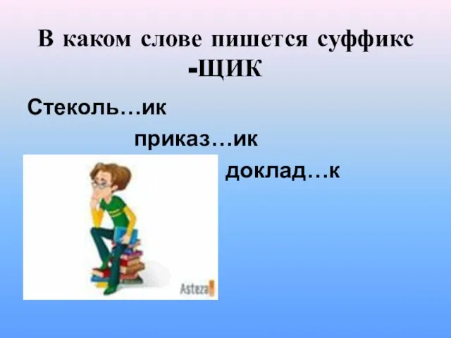 В каком слове пишется суффикс -ЩИК Стеколь…ик приказ…ик доклад…к буфет…ик