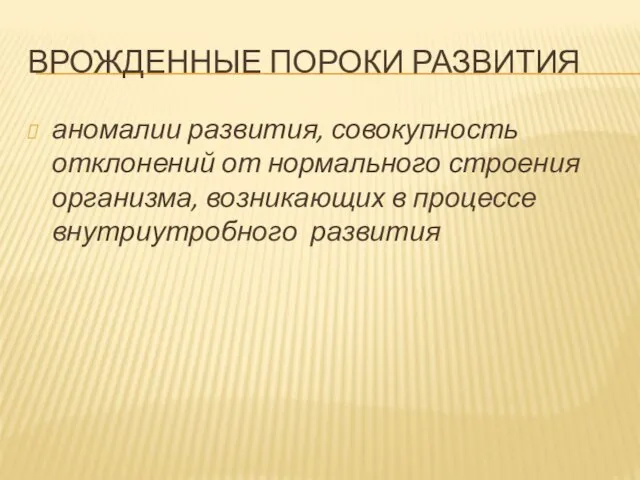 ВРОЖДЕННЫЕ ПОРОКИ РАЗВИТИЯ аномалии развития, совокупность отклонений от нормального строения организма, возникающих в процессе внутриутробного развития