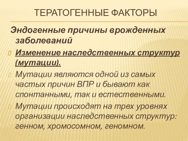 ТЕРАТОГЕННЫЕ ФАКТОРЫ Эндогенные причины врожденных заболеваний Изменение наследственных структур (мутации). Мутации являются