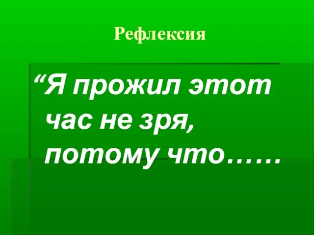 Рефлексия “Я прожил этот час не зря, потому что……