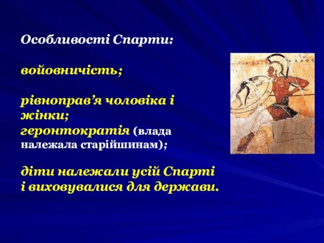 Особливості Спарти: войовничість; рівноправ’я чоловіка і жінки; геронтократія (влада належала старійшинам); діти