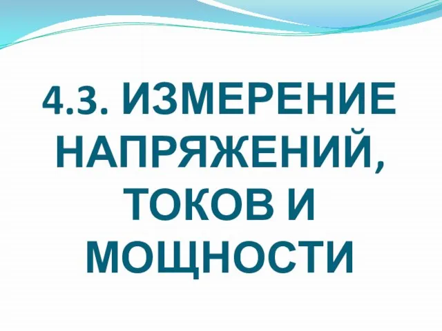 4.3. ИЗМЕРЕНИЕ НАПРЯЖЕНИЙ, ТОКОВ И МОЩНОСТИ