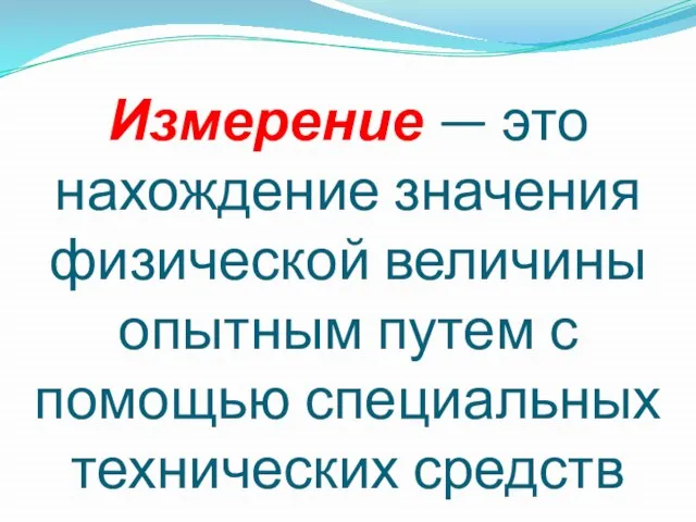 Измерение — это нахождение значения физической величины опытным путем с помощью специальных технических средств