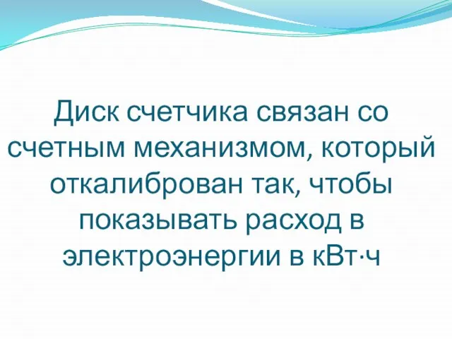 Диск счетчика связан со счетным механизмом, который откалиброван так, чтобы показывать расход в электроэнергии в кВт·ч