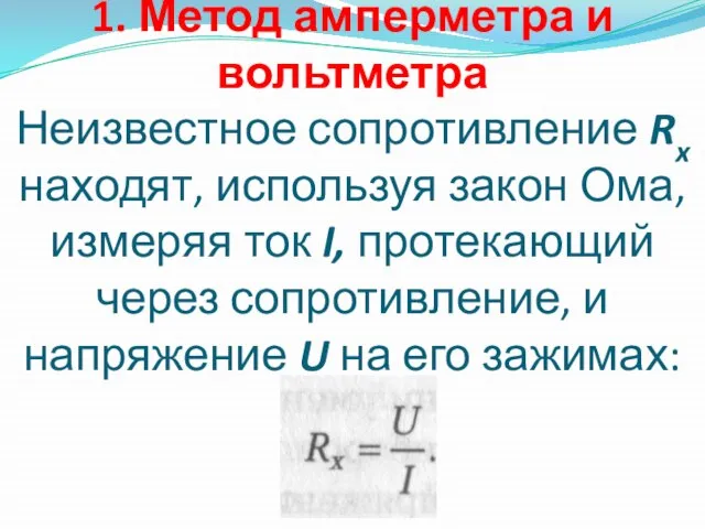 1. Метод амперметра и вольтметра Неизвестное сопротивление Rx находят, используя закон Ома,