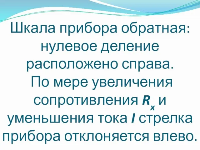 Шкала прибора обратная: нулевое деление расположено справа. По мере увеличения сопротивления Rx