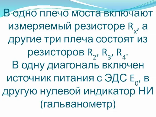 В одно плечо моста включают измеряемый резисторе Rx, а другие три плеча