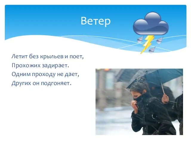 Летит без крыльев и поет, Прохожих задирает. Одним проходу не дает, Других он подгоняет. Ветер