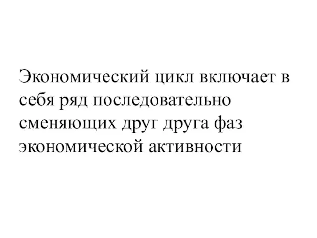 Экономический цикл включает в себя ряд последовательно сменяющих друг друга фаз экономической активности