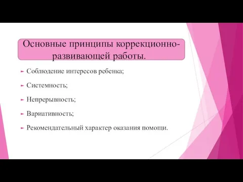 Основные принципы коррекционно-развивающей работы. Соблюдение интересов ребенка; Системность; Непрерывность; Вариативность; Рекомендательный характер оказания помощи.