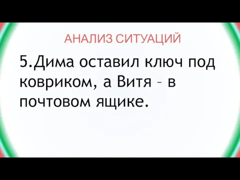 АНАЛИЗ СИТУАЦИЙ 5.Дима оставил ключ под ковриком, а Витя – в почтовом ящике.