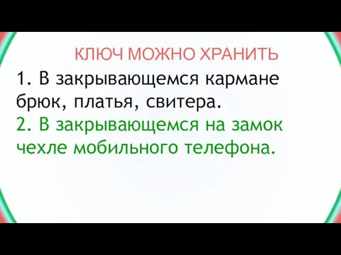 КЛЮЧ МОЖНО ХРАНИТЬ 1. В закрывающемся кармане брюк, платья, свитера. 2. В