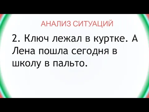 АНАЛИЗ СИТУАЦИЙ 2. Ключ лежал в куртке. А Лена пошла сегодня в школу в пальто.