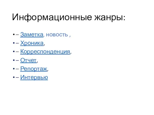 Информационные жанры: – Заметка, новость , – Хроника, – Корреспонденция, – Отчет, – Репортаж, – Интервью