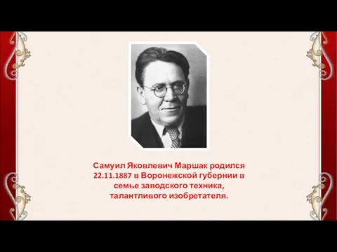 Самуил Яковлевич Маршак родился 22.11.1887 в Воронежской губернии в семье заводского техника, талантливого изобретателя.