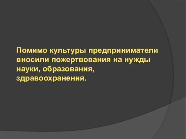 Помимо культуры предприниматели вносили пожертвования на нужды науки, образования, здравоохранения.