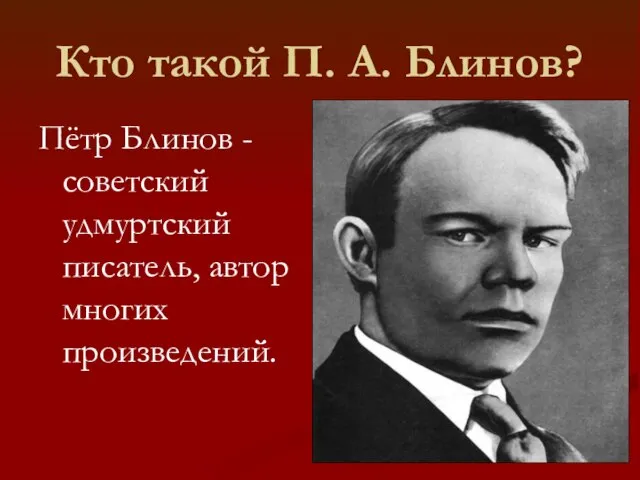 Кто такой П. А. Блинов? Пётр Блинов - советский удмуртский писатель, автор многих произведений.