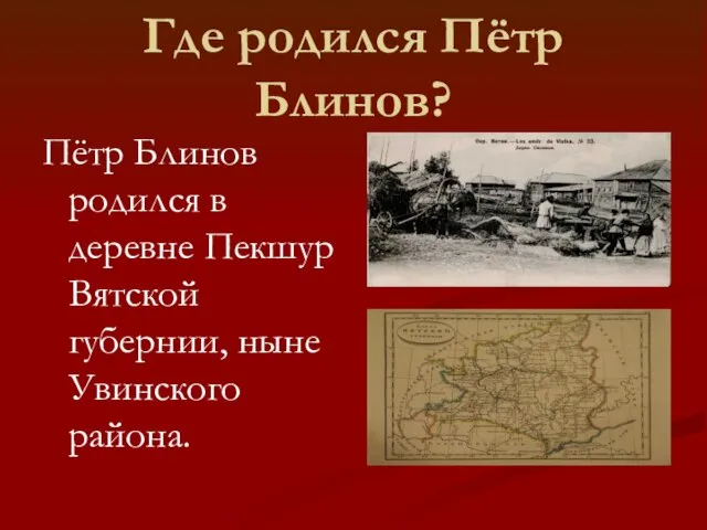 Где родился Пётр Блинов? Пётр Блинов родился в деревне Пекшур Вятской губернии, ныне Увинского района.