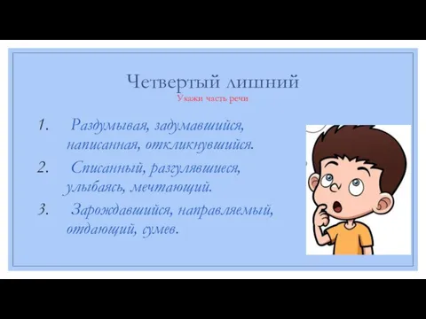 Четвертый лишний Укажи часть речи Раздумывая, задумавшийся, написанная, откликнувшийся. Списанный, разгулявшиеся, улыбаясь,