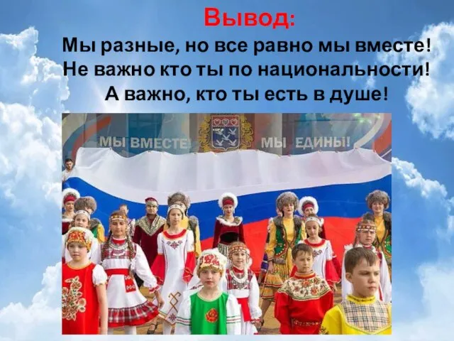 Вывод: Мы разные, но все равно мы вместе! Не важно кто ты