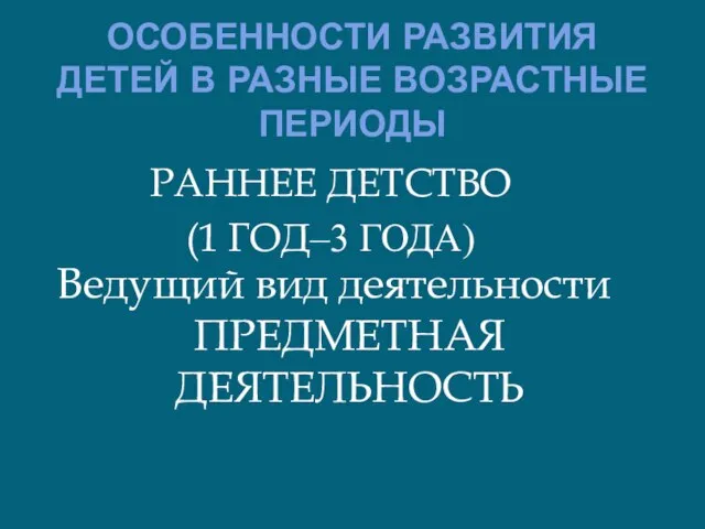 ОСОБЕННОСТИ РАЗВИТИЯ ДЕТЕЙ В РАЗНЫЕ ВОЗРАСТНЫЕ ПЕРИОДЫ РАННЕЕ ДЕТСТВО (1 ГОД‒3 ГОДА)