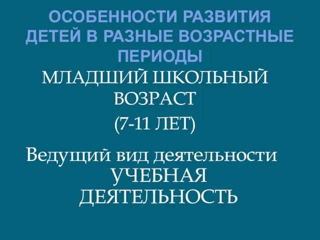 ОСОБЕННОСТИ РАЗВИТИЯ ДЕТЕЙ В РАЗНЫЕ ВОЗРАСТНЫЕ ПЕРИОДЫ МЛАДШИЙ ШКОЛЬНЫЙ ВОЗРАСТ (7-11 ЛЕТ)