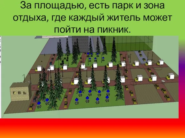 За площадью, есть парк и зона отдыха, где каждый житель может пойти на пикник.