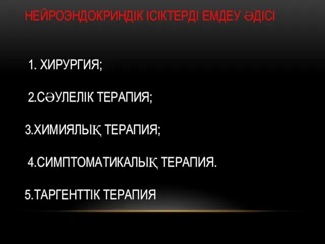 НЕЙРОЭНДОКРИНДІК ІСІКТЕРДІ ЕМДЕУ ӘДІСІ 1. ХИРУРГИЯ; 2.СӘУЛЕЛІК ТЕРАПИЯ; 3.ХИМИЯЛЫҚ ТЕРАПИЯ; 4.СИМПТОМАТИКАЛЫҚ ТЕРАПИЯ. 5.ТАРГЕНТТІК ТЕРАПИЯ