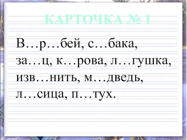 В…р…бей, с…бака, за…ц, к…рова, л…гушка, изв…нить, м…дведь, л…сица, п…тух. КАРТОЧКА № 1