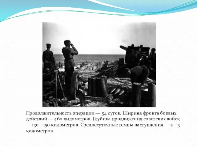 Продолжительность операции — 54 суток. Ширина фронта боевых действий — 460 километров.