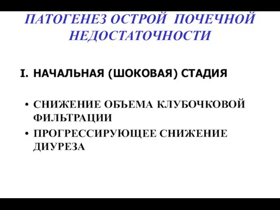 ПАТОГЕНЕЗ ОСТРОЙ ПОЧЕЧНОЙ НЕДОСТАТОЧНОСТИ НАЧАЛЬНАЯ (ШОКОВАЯ) СТАДИЯ СНИЖЕНИЕ ОБЪЕМА КЛУБОЧКОВОЙ ФИЛЬТРАЦИИ ПРОГРЕССИРУЮЩЕЕ СНИЖЕНИЕ ДИУРЕЗА