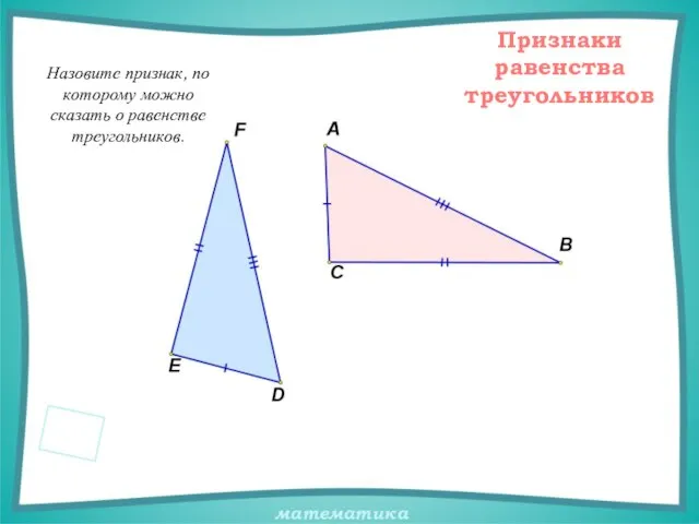 Назовите признак, по которому можно сказать о равенстве треугольников. Признаки равенства треугольников