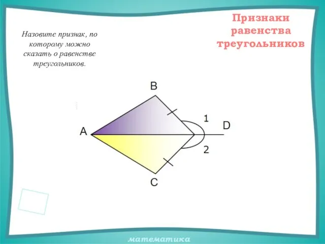 Назовите признак, по которому можно сказать о равенстве треугольников. Признаки равенства треугольников