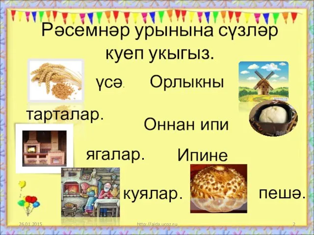 Рәсемнәр урынына сүзләр куеп укыгыз. 26.01.2015 http://aida.ucoz.ru үсә. Орлыкны тарталар. Оннан ипи ягалар. Ипине куялар. пешә.