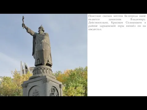 Поистине святым местом Белгорода ныне является памятник Владимиру. Действительно, Красным Солнышком в