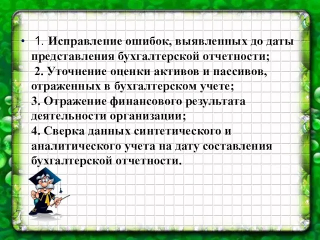 1. Исправление ошибок, выявленных до даты представления бухгалтерской отчетности; 2. Уточнение оценки